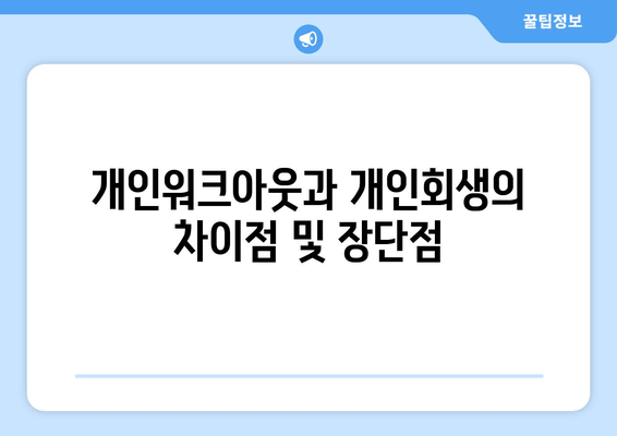 개인워크아웃과 개인회생의 차이점 및 장단점