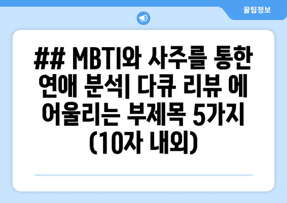 ## MBTI와 사주를 통한 연애 분석| 다큐 리뷰 에 어울리는 부제목 5가지 (10자 내외)