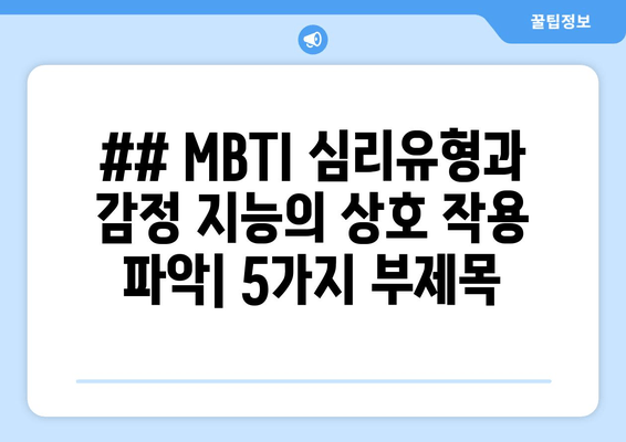 ## MBTI 심리유형과 감정 지능의 상호 작용 파악| 5가지 부제목