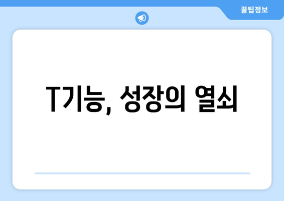 T기능, 성장의 열쇠