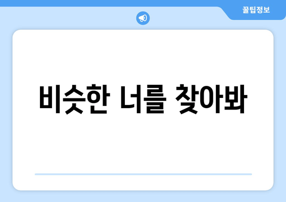 비슷한 너를 찾아봐