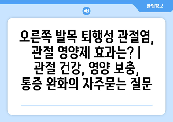 오른쪽 발목 퇴행성 관절염, 관절 영양제 효과는? | 관절 건강, 영양 보충, 통증 완화