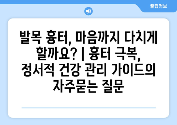 발목 흉터, 마음까지 다치게 할까요? | 흉터 극복, 정서적 건강 관리 가이드