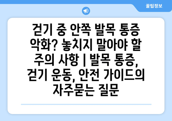 걷기 중 안쪽 발목 통증 악화? 놓치지 말아야 할 주의 사항 | 발목 통증, 걷기 운동, 안전 가이드