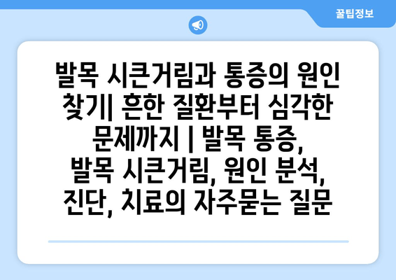 발목 시큰거림과 통증의 원인 찾기| 흔한 질환부터 심각한 문제까지 | 발목 통증, 발목 시큰거림, 원인 분석, 진단, 치료