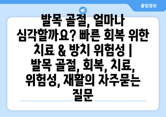 발목 골절, 얼마나 심각할까요? 빠른 회복 위한 치료 & 방치 위험성 | 발목 골절, 회복, 치료, 위험성, 재활