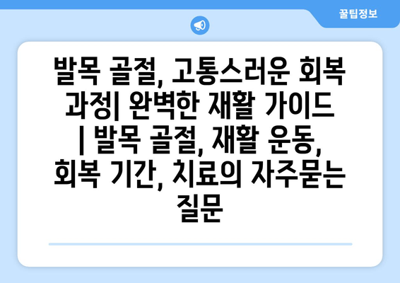 발목 골절, 고통스러운 회복 과정| 완벽한 재활 가이드 | 발목 골절, 재활 운동, 회복 기간, 치료