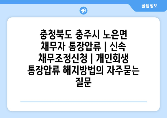 충청북도 충주시 노은면 채무자 통장압류 | 신속 채무조정신청 | 개인회생 통장압류 해지방법