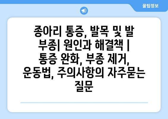 종아리 통증, 발목 및 발 부종| 원인과 해결책 | 통증 완화, 부종 제거, 운동법, 주의사항