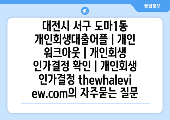 대전시 서구 도마1동 개인회생대출어플 | 개인 워크아웃 | 개인회생 인가결정 확인 | 개인회생 인가결정 thewhaleview.com