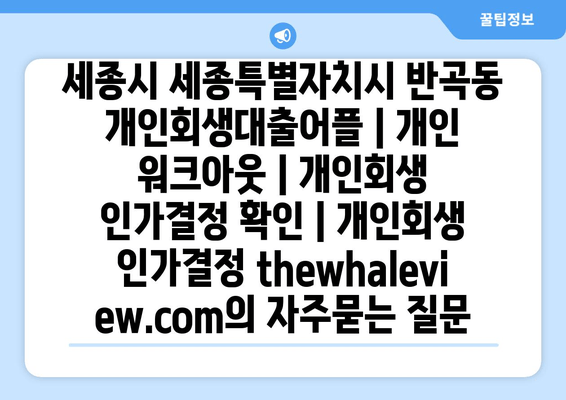 세종시 세종특별자치시 반곡동 개인회생대출어플 | 개인 워크아웃 | 개인회생 인가결정 확인 | 개인회생 인가결정 thewhaleview.com