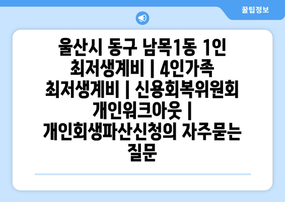 울산시 동구 남목1동 1인 최저생계비 | 4인가족 최저생계비 | 신용회복위원회 개인워크아웃 | 개인회생파산신청