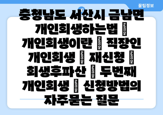 충청남도 서산시 금남면 개인회생하는법 | 개인회생이란 | 직장인 개인회생 | 재신청 | 회생후파산 | 두번째 개인회생 | 신청방법