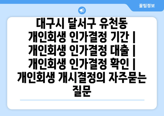 대구시 달서구 유천동 개인회생 인가결정 기간 | 개인회생 인가결정 대출 | 개인회생 인가결정 확인 | 개인회생 개시결정