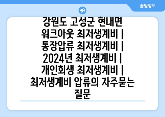 강원도 고성군 현내면 워크아웃 최저생계비 | 통장압류 최저생계비 | 2024년 최저생계비 | 개인회생 최저생계비 | 최저생계비 압류