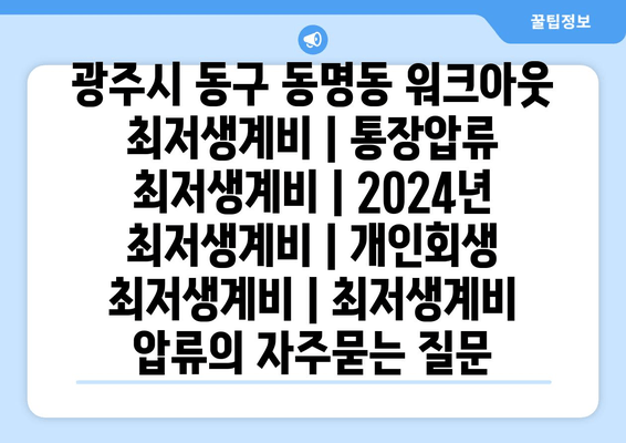 광주시 동구 동명동 워크아웃 최저생계비 | 통장압류 최저생계비 | 2024년 최저생계비 | 개인회생 최저생계비 | 최저생계비 압류