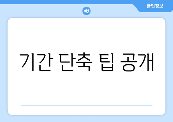 기간 단축 팁 공개