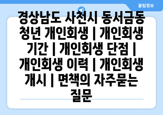 경상남도 사천시 동서금동 청년 개인회생 | 개인회생 기간 | 개인회생 단점 | 개인회생 이력 | 개인회생 개시 | 면책