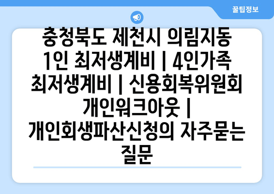 충청북도 제천시 의림지동 1인 최저생계비 | 4인가족 최저생계비 | 신용회복위원회 개인워크아웃 | 개인회생파산신청