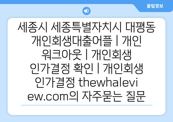 세종시 세종특별자치시 대평동 개인회생대출어플 | 개인 워크아웃 | 개인회생 인가결정 확인 | 개인회생 인가결정 thewhaleview.com