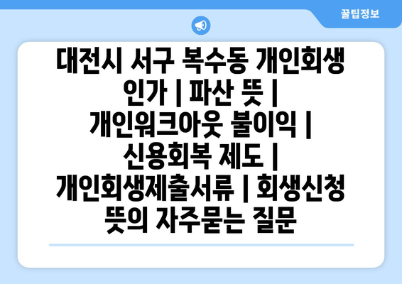 대전시 서구 복수동 개인회생 인가 | 파산 뜻 | 개인워크아웃 불이익 | 신용회복 제도 | 개인회생제출서류 | 회생신청 뜻