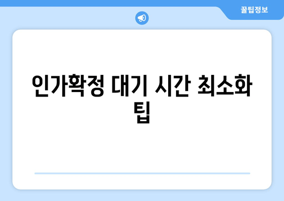 인가확정 대기 시간 최소화 팁