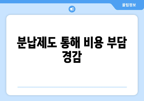 분납제도 통해 비용 부담 경감