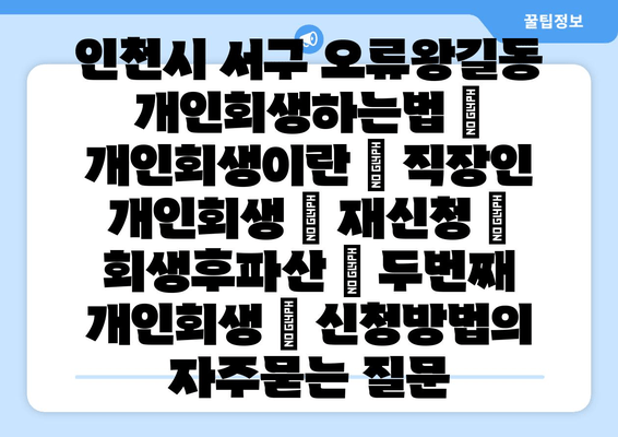 인천시 서구 오류왕길동 개인회생하는법 | 개인회생이란 | 직장인 개인회생 | 재신청 | 회생후파산 | 두번째 개인회생 | 신청방법