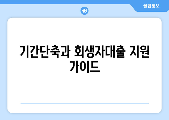 기간단축과 회생자대출 지원 가이드