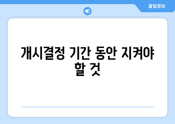 개시결정 기간 동안 지켜야 할 것