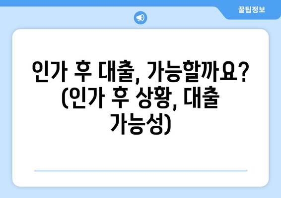 인가 후 대출, 가능할까요? (인가 후 상황, 대출 가능성)