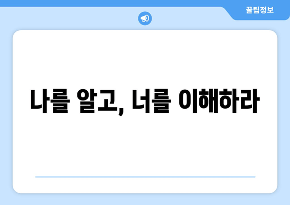 나를 알고, 너를 이해하라