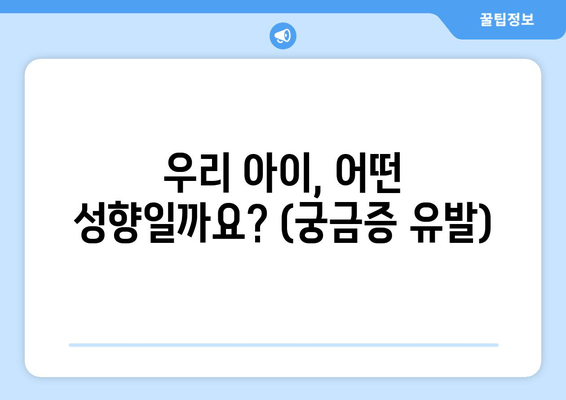 우리 아이, 어떤 성향일까요? (궁금증 유발)