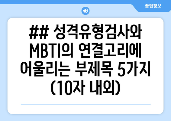 ## 성격유형검사와 MBTI의 연결고리에 어울리는 부제목 5가지 (10자 내외)