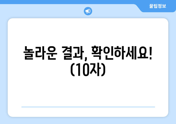 놀라운 결과, 확인하세요! (10자)