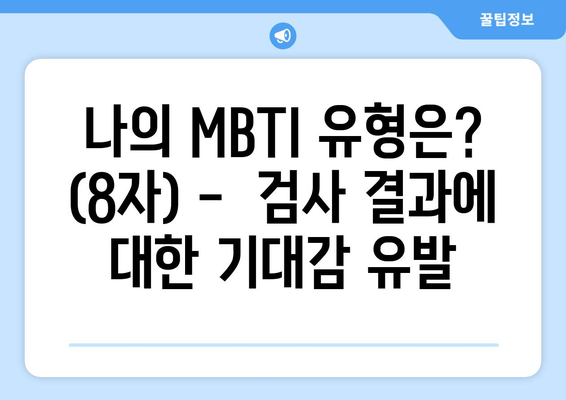 나의 MBTI 유형은? (8자) -  검사 결과에 대한 기대감 유발