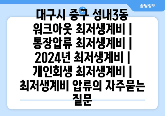 대구시 중구 성내3동 워크아웃 최저생계비 | 통장압류 최저생계비 | 2024년 최저생계비 | 개인회생 최저생계비 | 최저생계비 압류