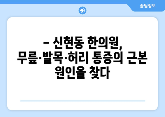 무릎, 발목, 허리 통증? 신현동한의원에서 해결하세요 | 통증 개선, 한방 치료, 신현동