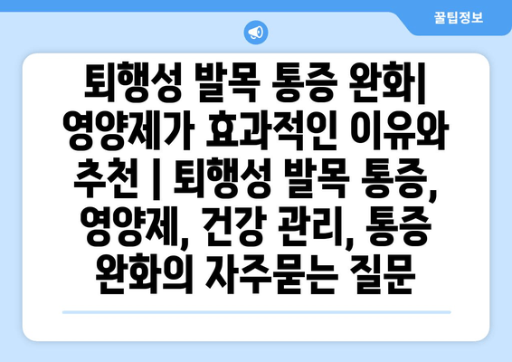 퇴행성 발목 통증 완화| 영양제가 효과적인 이유와 추천 | 퇴행성 발목 통증, 영양제, 건강 관리, 통증 완화