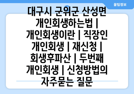 대구시 군위군 산성면 개인회생하는법 | 개인회생이란 | 직장인 개인회생 | 재신청 | 회생후파산 | 두번째 개인회생 | 신청방법