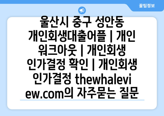 울산시 중구 성안동 개인회생대출어플 | 개인 워크아웃 | 개인회생 인가결정 확인 | 개인회생 인가결정 thewhaleview.com