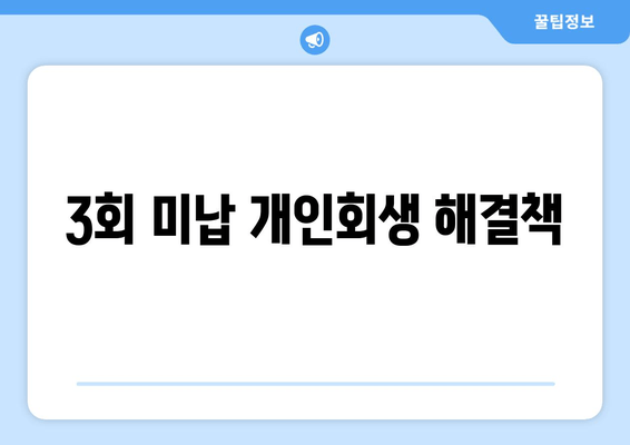 3회 미납 개인회생 해결책