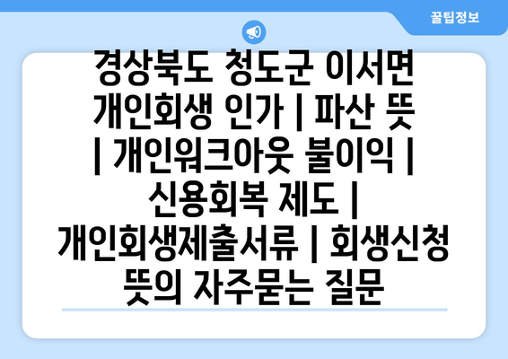 경상북도 청도군 이서면 개인회생 인가 | 파산 뜻 | 개인워크아웃 불이익 | 신용회복 제도 | 개인회생제출서류 | 회생신청 뜻