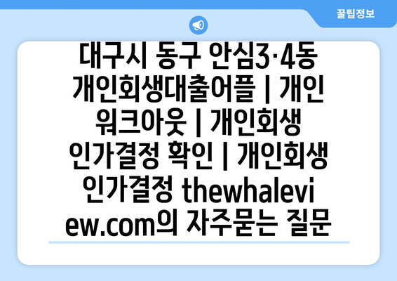 대구시 동구 안심3·4동 개인회생대출어플 | 개인 워크아웃 | 개인회생 인가결정 확인 | 개인회생 인가결정 thewhaleview.com