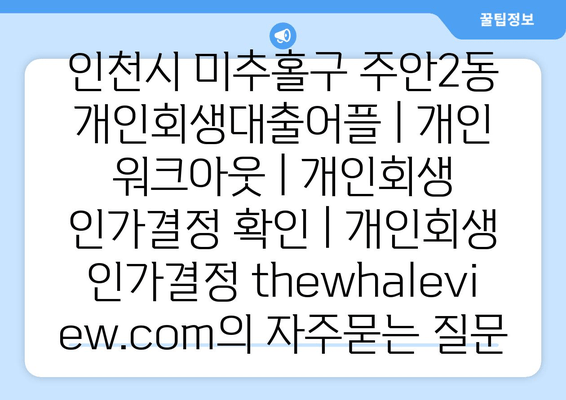 인천시 미추홀구 주안2동 개인회생대출어플 | 개인 워크아웃 | 개인회생 인가결정 확인 | 개인회생 인가결정 thewhaleview.com