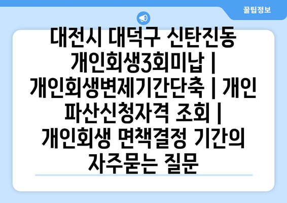 대전시 대덕구 신탄진동 개인회생3회미납 | 개인회생변제기간단축 | 개인 파산신청자격 조회 | 개인회생 면책결정 기간