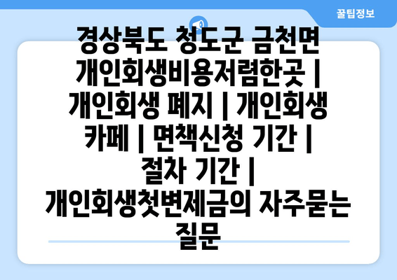 경상북도 청도군 금천면 개인회생비용저렴한곳 | 개인회생 폐지 | 개인회생 카페 | 면책신청 기간 | 절차 기간 | 개인회생첫변제금