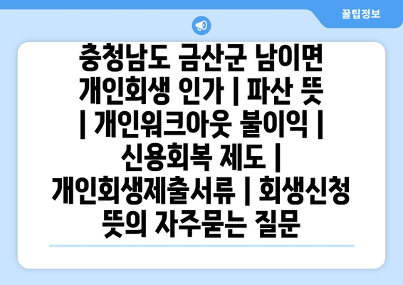 충청남도 금산군 남이면 개인회생 인가 | 파산 뜻 | 개인워크아웃 불이익 | 신용회복 제도 | 개인회생제출서류 | 회생신청 뜻