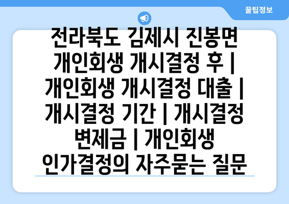 전라북도 김제시 진봉면 개인회생 개시결정 후 | 개인회생 개시결정 대출 | 개시결정 기간 | 개시결정 변제금 | 개인회생 인가결정