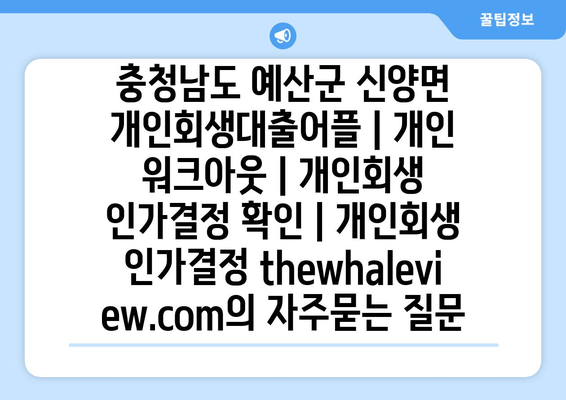 충청남도 예산군 신양면 개인회생대출어플 | 개인 워크아웃 | 개인회생 인가결정 확인 | 개인회생 인가결정 thewhaleview.com